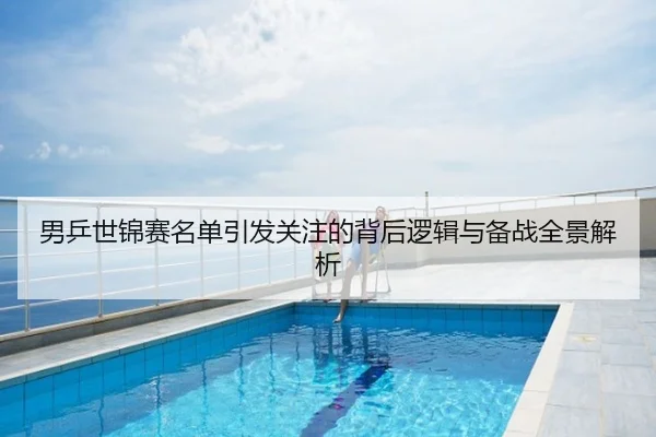 男乒世锦赛名单引发关注的背后逻辑与备战全景解析