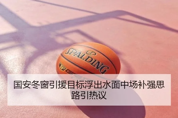 国安冬窗引援目标浮出水面中场补强思路引热议