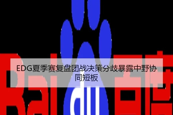 EDG夏季赛复盘团战决策分歧暴露中野协同短板